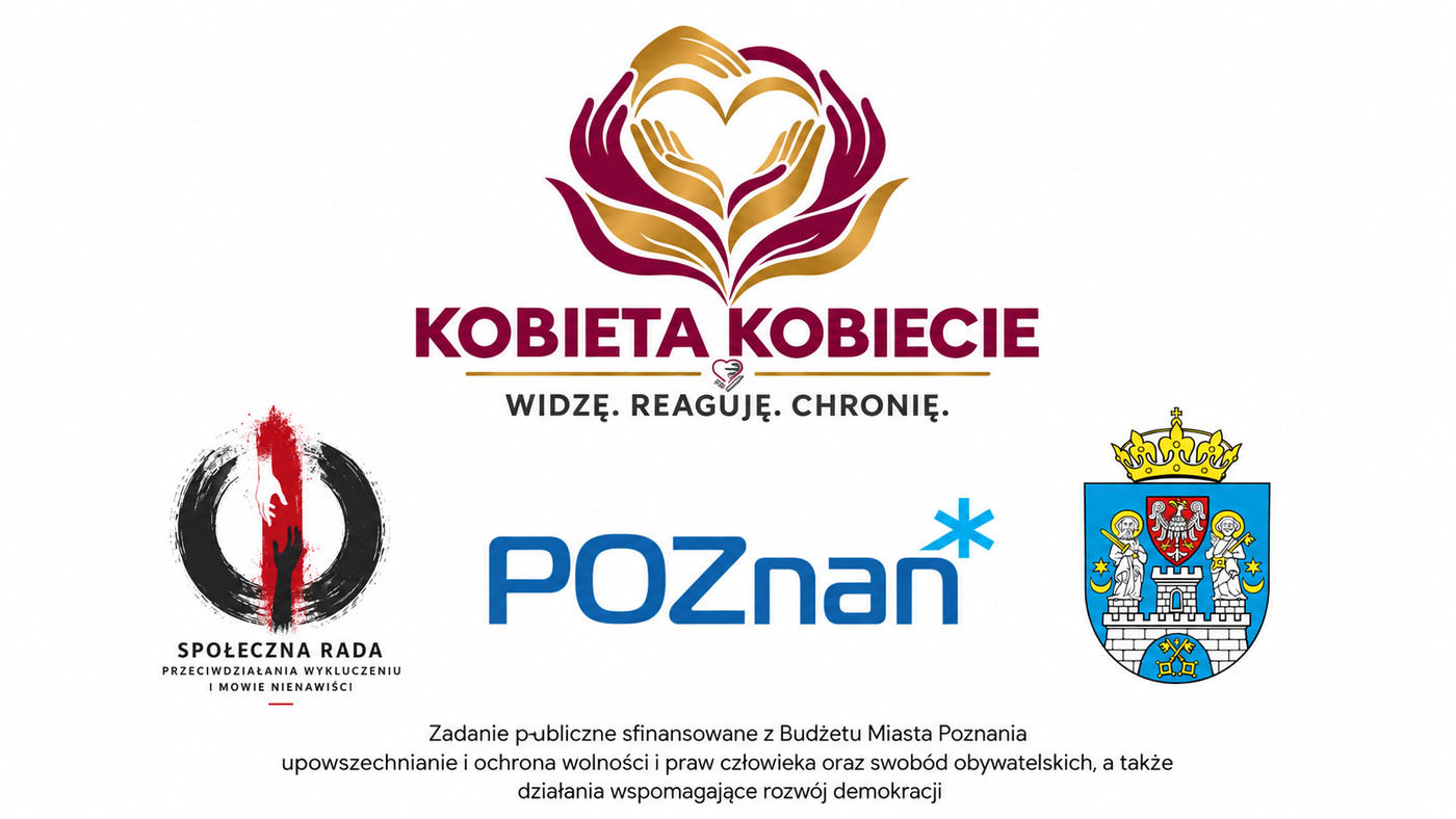 Kobieta Kobiecie - Widzę. Reaguję. Chronię. Zadanie publiczne sfinansowane z budżetu Miasta Poznania pod patronatem Społecznej Rady Przeciwdziałania Wykluczeniu i Mowie Nienawiści